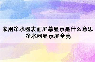 家用净水器表面屏幕显示是什么意思 净水器显示屏全亮